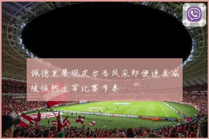 佩德里展现皮尔洛风采即便速度减缓依然主宰比赛节奏