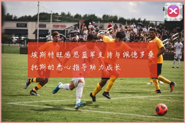 埃斯特旺感恩蓝军支持与佩德罗桑托斯的悉心指导助力成长