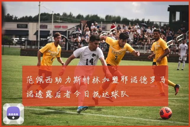 范佩西助力斯特林加盟耶诺德罗马诺透露后者今日抵达球队