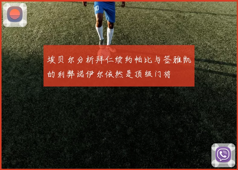 埃贝尔分析拜仁续约帕比与签雅凯的利弊诺伊尔依然是顶级门将