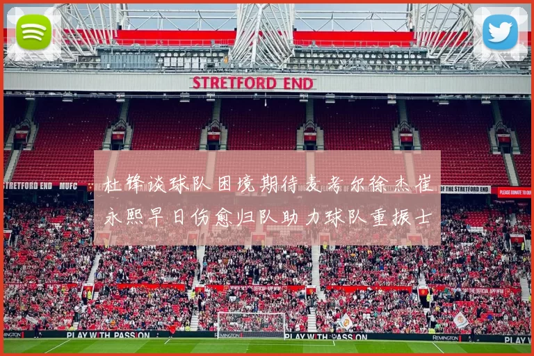 杜锋谈球队困境期待麦考尔徐杰崔永熙早日伤愈归队助力球队重振士气