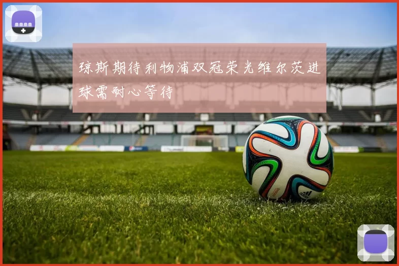 琼斯期待利物浦双冠荣光维尔茨进球需耐心等待