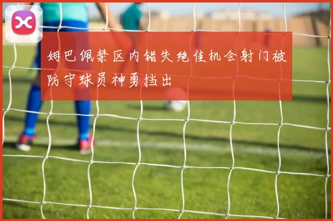 姆巴佩禁区内错失绝佳机会射门被防守球员神勇挡出