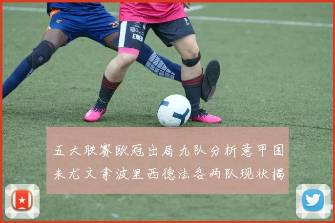五大联赛欧冠出局九队分析意甲国米尤文拿波里西德法各两队现状揭秘