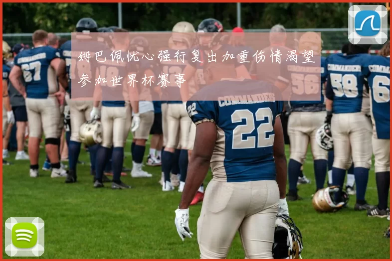 姆巴佩忧心强行复出加重伤情渴望参加世界杯赛事